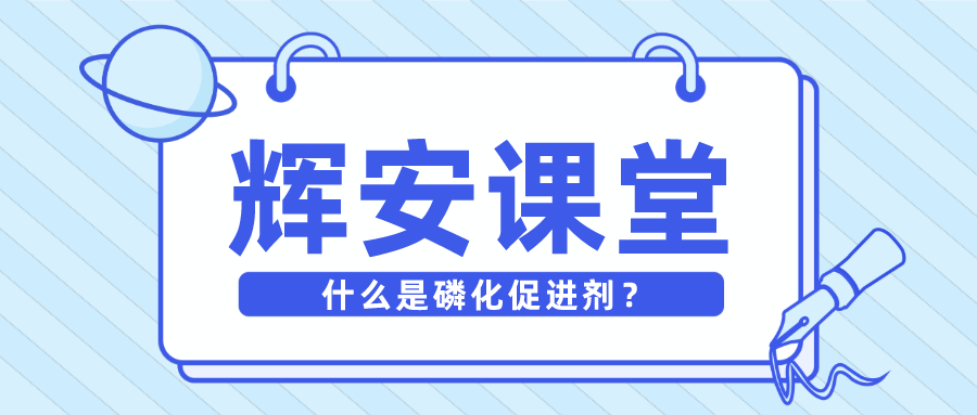 輝安課堂丨什么是磷化促進(jìn)劑？
