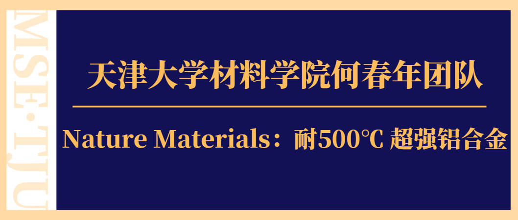 天津大學材料學院何春年團隊Nature Materials：耐500℃超強鋁合金