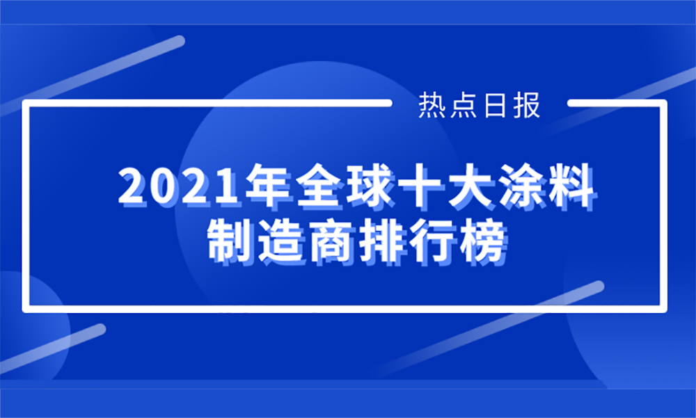 【聚焦】2021年全球十大涂料制造商榜單揭曉，占全球市場份額為37.83%