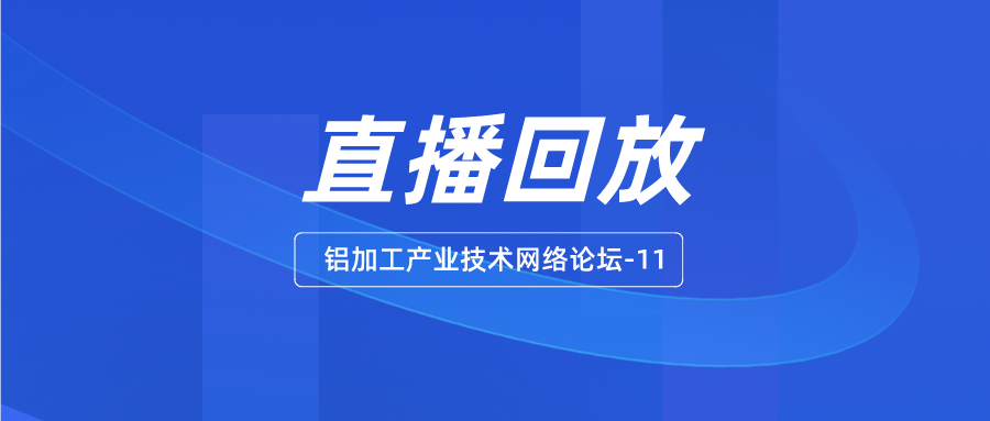 【工業(yè)鋁新材 學(xué)習(xí)不停步】“鋁加工產(chǎn)業(yè)技術(shù)網(wǎng)絡(luò)論壇-11”直播回放來了！