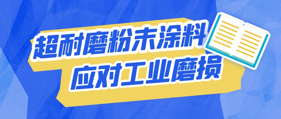 俊美琪丨工業(yè)磨損的“拯救者”：超耐磨粉末涂料到底有何過人之處？