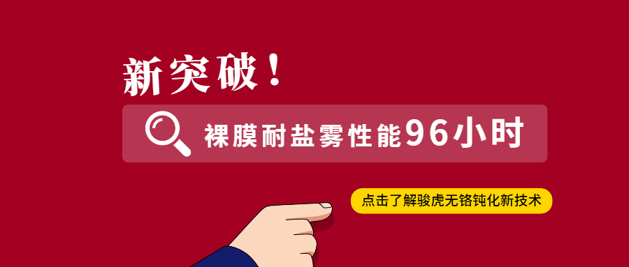 新突破！駿虎最新無(wú)鉻鈍化技術(shù)，可將裸膜耐鹽霧延長(zhǎng)至96小時(shí)！