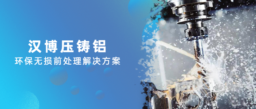 為汽車、5G基站等高端鋁合金賦能！漢博重磅推出壓鑄鋁環(huán)保無損前處理解決方案