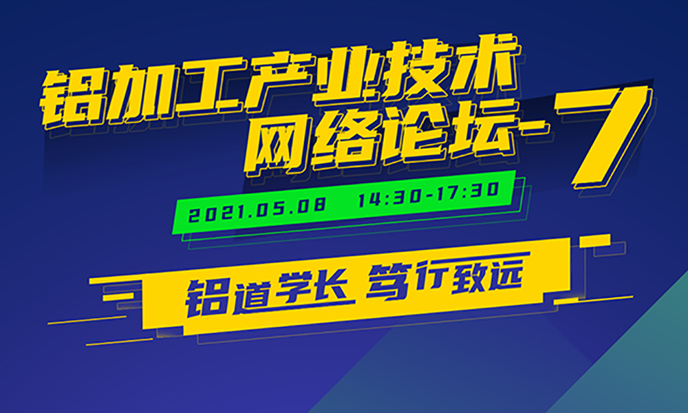 鋁道學長，篤行致遠！鋁加工產(chǎn)業(yè)技術(shù)網(wǎng)絡(luò)論壇-7將于5月8日開播！