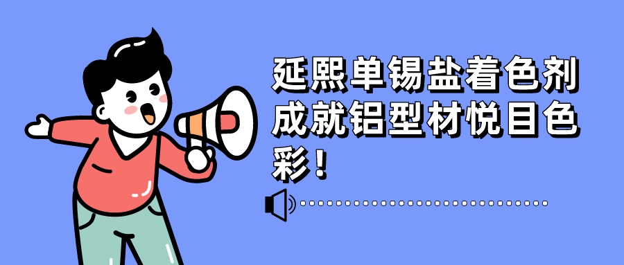 快速、穩(wěn)定、便捷、低耗……延熙單錫鹽著色劑成就鋁型材悅目色彩！