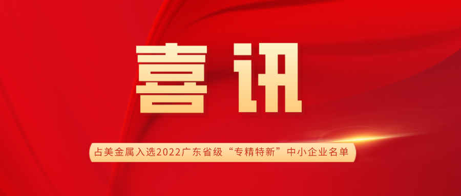 占美金屬入選2022廣東省級“專精特新”中小企業(yè)名單