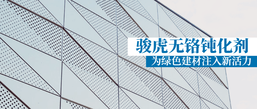 駿虎無(wú)鉻鈍化劑：“擦亮”環(huán)保底色，為綠色建材保駕護(hù)航！