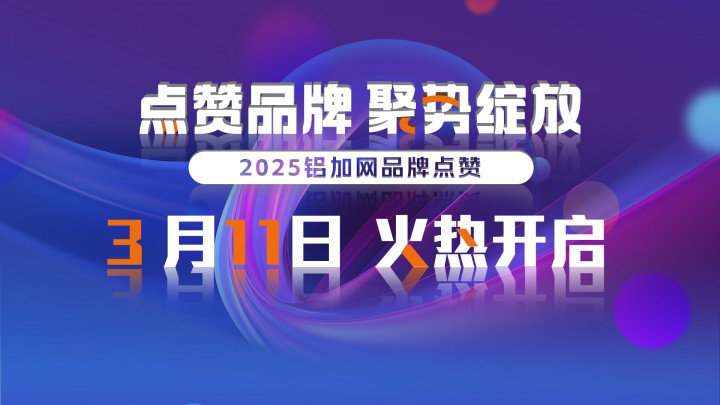 3月11日，2025鋁加網(wǎng)“點(diǎn)贊品牌 聚勢(shì)綻放”活動(dòng)火熱開(kāi)啟！