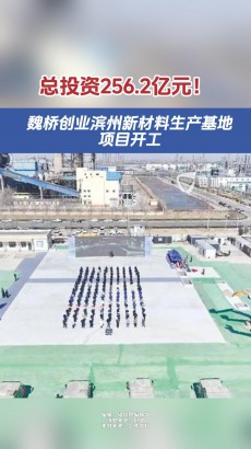 總投資256.2億元！魏橋創(chuàng)業(yè)濱州新材料生產基地項目開工