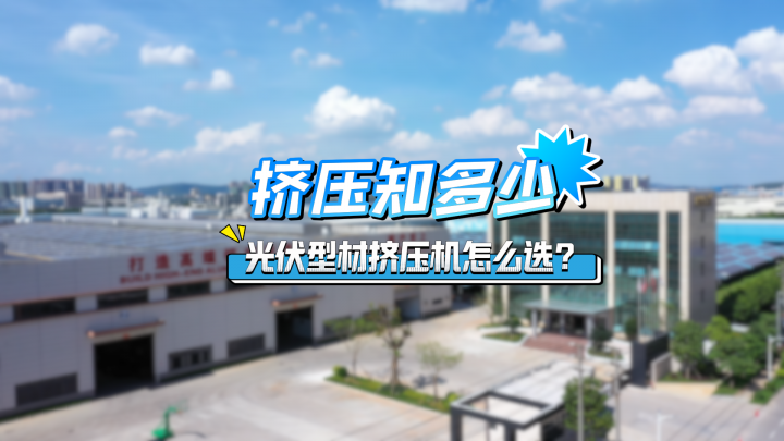 光伏鋁型材產能擴充迅速，如何選擇適合光伏型材的擠壓機？