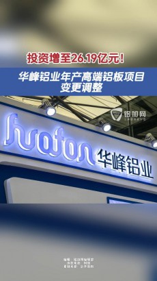 投資增至26.19億元！華峰鋁業(yè)年產(chǎn)高端鋁板項(xiàng)目變更調(diào)整。