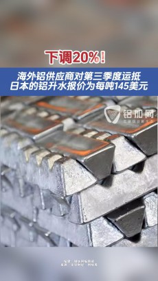 海外鋁供應(yīng)商對第三季度運(yùn)抵日本的鋁升水報(bào)價(jià)為每噸145美元