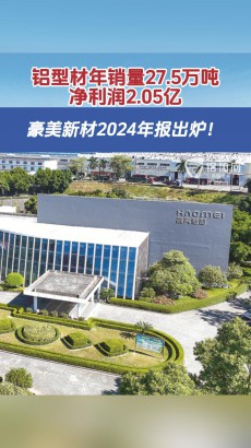鋁型材年銷量27.5萬噸，凈利潤2.05億，豪美新材2024年報出爐！