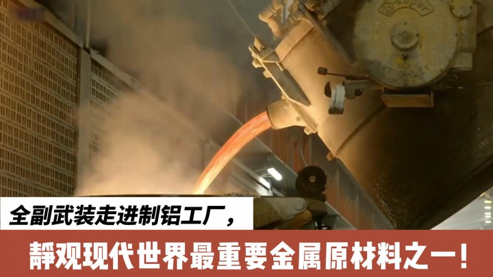 全副武裝走進制鋁工廠，靜觀現(xiàn)代世界最重要金屬原材料之一！