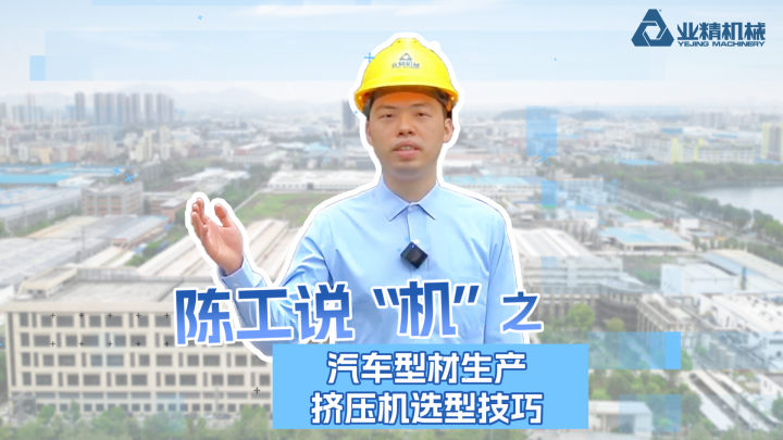 陳工說“機”第1期來啦！一起聊聊汽車型材生產(chǎn)擠壓機選型技巧