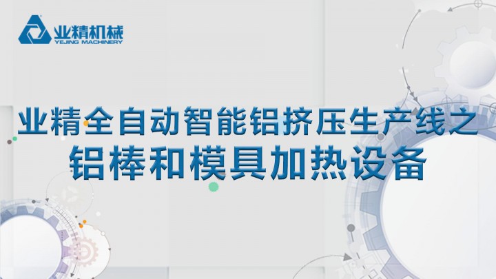 全自動(dòng)進(jìn)行鋁棒加熱！業(yè)精機(jī)械智能鋁擠壓整線原來是這樣的！