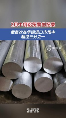 2月中俄鋁貿(mào)易創(chuàng)紀錄！俄首次在華鋁進口市場中超過三分之一。