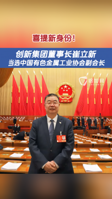 創(chuàng)新集團(tuán)董事長崔立新當(dāng)選中國有色金屬工業(yè)協(xié)會副會長