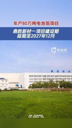 視界 | 鼎勝新材年產(chǎn)80萬噸電池箔項目建設期延期至2027年12月