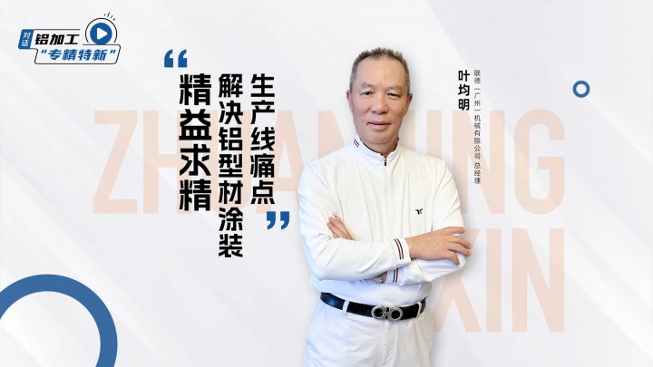 對話·專精特新丨聯(lián)德機(jī)械葉均明：精益求精，解決鋁型材涂裝生產(chǎn)線痛點(diǎn)