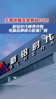 主營電腦支架營收15億！新鋁時代并購電腦品牌核心配套廠商，業(yè)務再拓展？