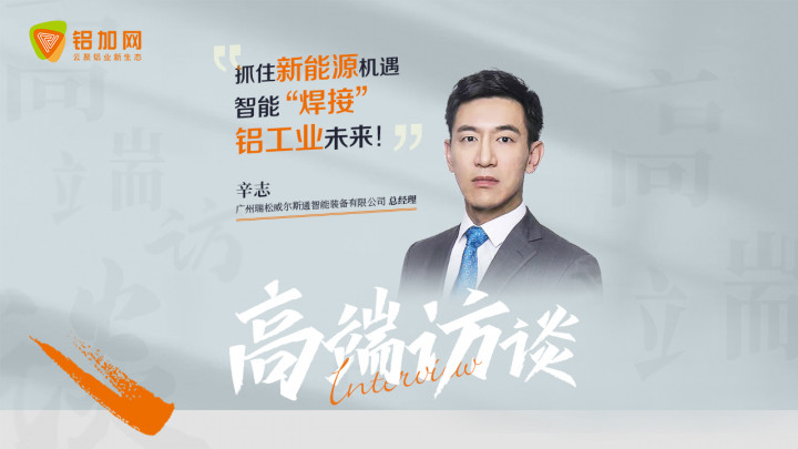 對話瑞松威爾斯通總經(jīng)理辛志：抓住新能源機遇，智能“焊接”鋁工業(yè)未來！