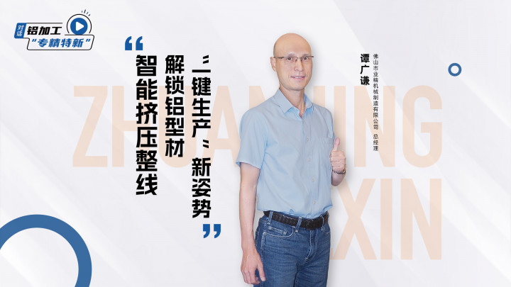 對話·專精特新丨業(yè)精機(jī)械譚廣謙：智能擠壓整線，解鎖鋁型材“一鍵生產(chǎn)”新姿勢！