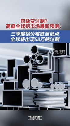 短缺變過剩？高盛全球鋁市場最新預(yù)測：三季度鋁價(jià)將跌至低點(diǎn)，全球?qū)⒊霈F(xiàn)58萬噸過剩
