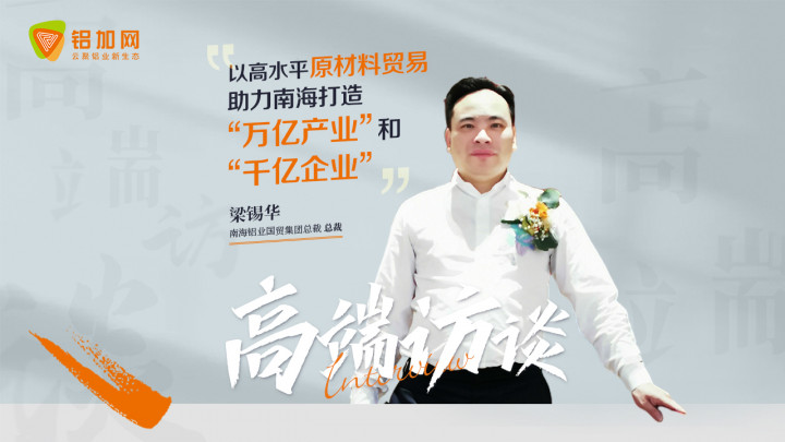 對話南海鋁業(yè)國貿(mào)集團(tuán)總裁梁錫華：以高效原材料貿(mào)易，助力南海打造“萬億產(chǎn)業(yè)”、“千億企業(yè)”