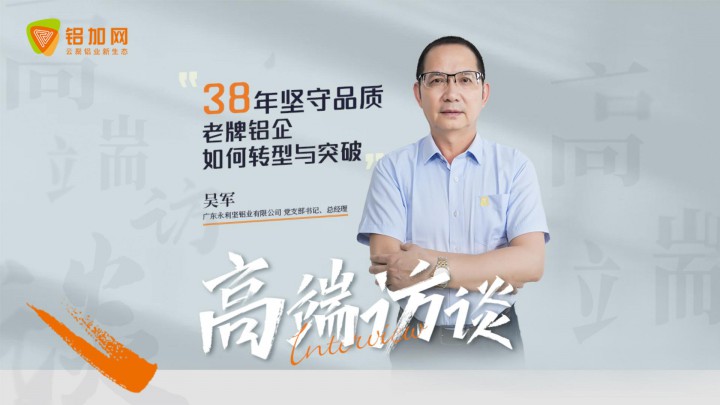 對話永利堅鋁業(yè) 總經(jīng)理吳軍：38年堅守品質(zhì)，看老牌鋁企如何轉(zhuǎn)型與突破？