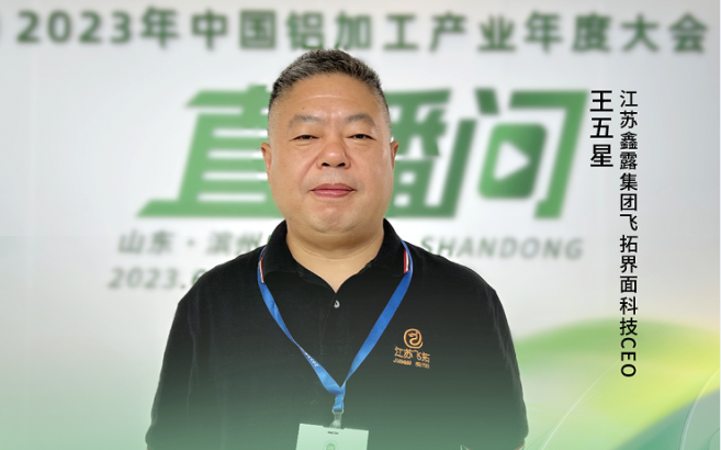 2023中國鋁加工產(chǎn)業(yè)年度大會獨(dú)家訪談——江蘇鑫露集團(tuán)飛拓界面科技CEO王五星：“打通創(chuàng)新、融合、應(yīng)用，提供更高的價值服務(wù)?！? onerror=