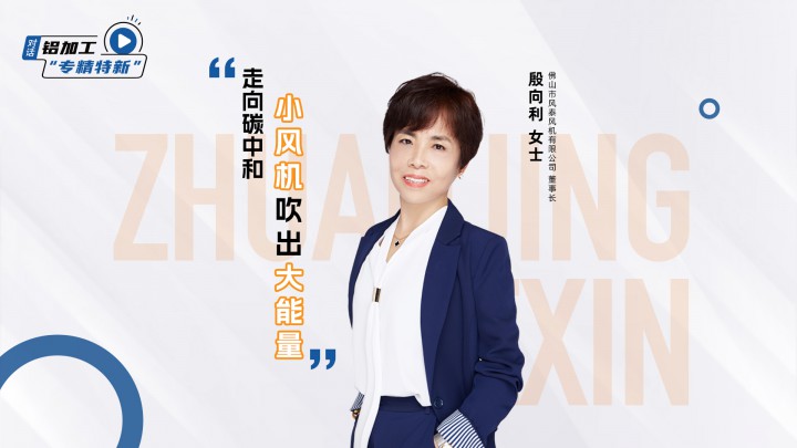 鋁加網(wǎng)對話風(fēng)泰風(fēng)機殷向利：走向“碳中和”，“小風(fēng)機”也能吹出“大能量”